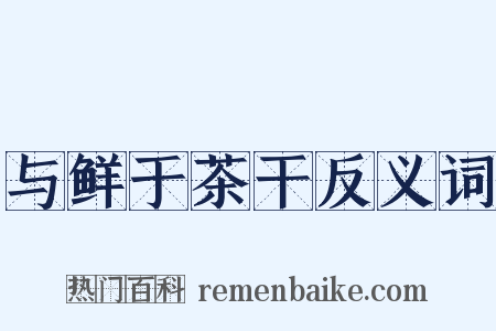 与鲜于茶干反义词是什么意思的图片